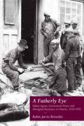 book A Fatherly Eye : Indian Agents, Government Power, and Aboriginal Resistance in Ontario, 1918-1939