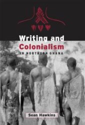 book Writing and Colonialism in Northern Ghana : The Encounter Between the Lodagaa and 'the World on Paper'