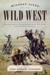 book Wildest Lives of the Wild West : America through the Words of Wild Bill Hickok, Billy the Kid, and Other Famous Westerners