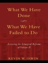 book What We Have Done, What We Have Failed to DO : Assessing the Liturgical Reforms of Vatican II