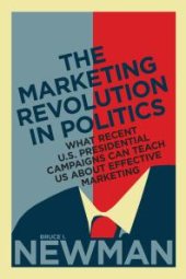 book The Marketing Revolution in Politics : What Recent U. S. Presidential Campaigns Can Teach Us about Effective Marketing