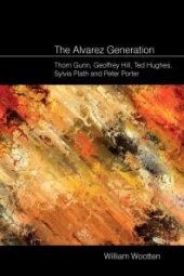 book The Alvarez Generation : Thom Gunn, Geoffrey Hill, Ted Hughes, Sylvia Plath, and Peter Porter