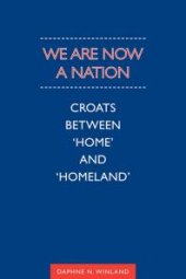 book We Are Now a Nation : Croats Between 'Home and Homeland'