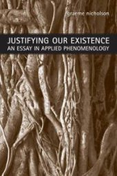 book Justifying Our Existence : An Essay in Applied Phenomenology