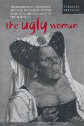 book The Ugly Woman : Transgressive Aesthetic Models in Italian Poetry from the Middle Ages to the Baroque