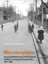 book Misconceptions : Unmarried Motherhood and the Ontario Children of Unmarried Parents Act, 1921-1969