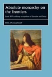 book Absolute Monarchy on the Frontiers : Louis XIV's Military Occupations of Lorraine and Savoy