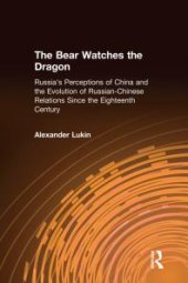 book The Bear Watches the Dragon : Russia's Perceptions of China and the Evolution of Russian-Chinese Relations since the Eighteenth Century