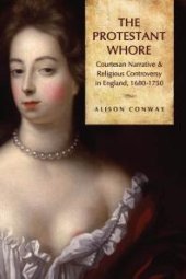 book The Protestant Whore : Courtesan Narrative and Religious Controversy in England, 1680-1750