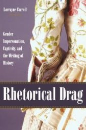 book Rhetorical Drag : Gender Impersonation, Captivity, and the Writing of History