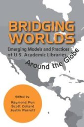 book Bridging Worlds : Emerging Models and Practices of U.S. Academic Libraries Around the Globe