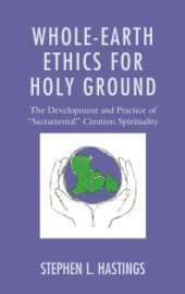 book Whole-Earth Ethics for Holy Ground : The Development and Practice of Sacramental Creation Spirituality