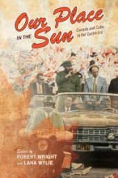 book Our Place in the Sun : Canada and Cuba in the Castro Era