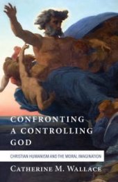 book Confronting a Controlling God : Christian Humanism and the Moral Imagination