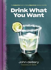 book Drink What You Want: The Subjective Guide to Making Objectively Delicious Cocktails