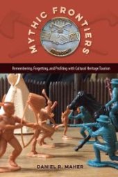 book Mythic Frontiers : Remembering, Forgetting, and Profiting with Cultural Heritage Tourism