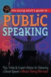 book The Young Adult's Guide to Public Speaking : Tips, Tricks & Expert Advice for Delivering a Great Speech without Being Nervous