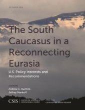 book The South Caucasus in a Reconnecting Eurasia : U. S. Policy Interests and Recommendations