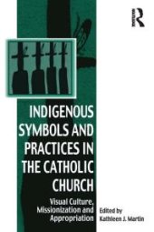 book Indigenous Symbols and Practices in the Catholic Church : Visual Culture, Missionization and Appropriation