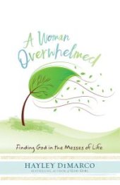 book A Woman Overwhelmed : Finding God in the Messes of Life