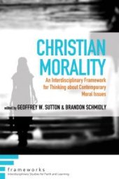 book Christian Morality : An Interdisciplinary Framework for Thinking about Contemporary Moral Issues