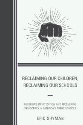 book Reclaiming Our Children, Reclaiming Our Schools : Reversing Privatization and Recovering Democracy in America's Public Schools