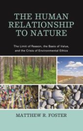 book The Human Relationship to Nature : The Limit of Reason, the Basis of Value, and the Crisis of Environmental Ethics