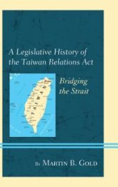 book A Legislative History of the Taiwan Relations Act : Bridging the Strait