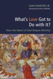 book What’s Love Got to Do with It? : How the Heart of God Shapes Worship