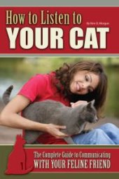 book How to Listen to Your Cat : The Complete Guide to Communicating with Your Feline Friend