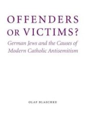 book Offenders or Victims? : German Jews and the Causes of Modern Catholic Antisemitism