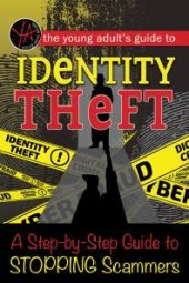 book The Young Adult’s Guide to Identity Theft : A Step-by-Step Guide to Stopping Scammers