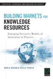 book Building Markets for Knowledge Resources : Emerging Pervasive Models of Innovation in Practice