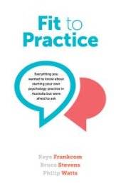 book Fit to Practice : Everything You Wanted to Know about Starting Your Own Psychology Practice in Australia but Were Afraid to Ask