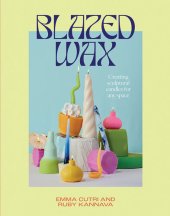 book Blazed Wax: Creating Sculptural Candles for Any Space