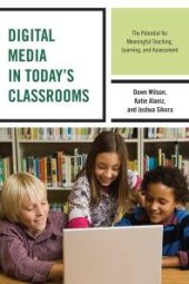 book Digital Media in Today's Classrooms : The Potential for Meaningful Teaching, Learning, and Assessment