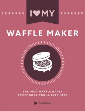 book I Love My Waffle Maker: The Only Waffle Maker Recipe Book You'll Ever Need