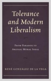 book Tolerance and Modern Liberalism : From Paradox to Aretaic Moral Ideal