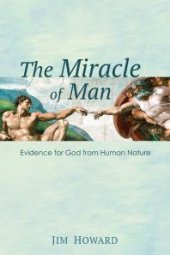 book The Miracle of Man : Evidence for God from Human Nature