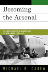 book Becoming the Arsenal : The American Industrial Mobilization for World War II, 1938-1942