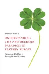 book Understanding the New Business Paradigm in Eastern Europe : Lessons on Building a Successful Small Business