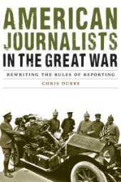 book American Journalists in the Great War : Rewriting the Rules of Reporting