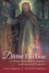 book Divine Election : A Catholic Orientation in Dogmatic and Ecumenical Perspective