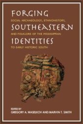 book Forging Southeastern Identities : Social Archaeology, Ethnohistory, and Folklore of the Mississippian to Early Historic South