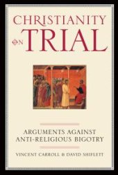 book Christianity On Trial : Arguments Against Anti-Religious Bigotry