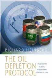 book The Oil Depletion Protocol : A Plan to Avert Oil Wars, Terrorism and Economic Collapse