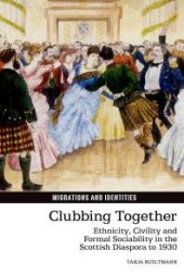 book Clubbing Together : Ethnicity, Civility and Formal Sociability in the Scottish Diaspora To 1930