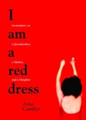 book I Am a Red Dress : Incantations on a Grandmother, a Mother, and a Daughter