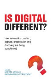 book Is Digital Different? : How information creation, capture, preservation and discovery are being transformed