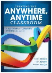 book Creating the Anywhere, Anytime Classroom : A Blueprint for Learning Online in Grades K--12